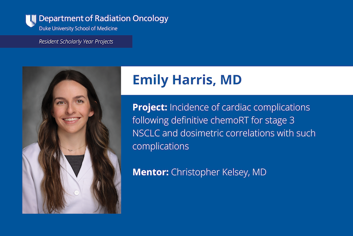 Resident: Emily Harris, MD Project: Incidence of cardiac complications following definitive chemoRT for stage 3 NSCLC and dosimetric correlations with such complications Mentor: Christopher Kelsey, MD 